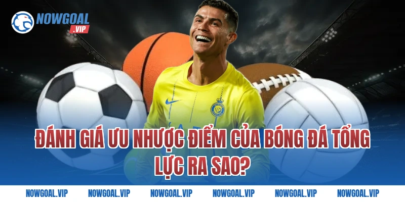 Đánh Giá Ưu Nhược Điểm Của Bóng Đá Tổng Lực Ra Sao?